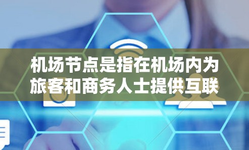 机场节点是指在机场内为旅客和商务人士提供互联网服务的设备或接口。以下是一些关于机场节点的购买推荐建议 机场节点是指在机场内为旅客和商务人士提供互联网服务的设备或接口。以下是一些关于机场节点的购买推荐建议