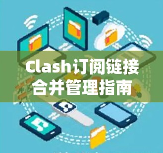 Clash订阅链接合并管理指南 Clash订阅链接合并管理指南