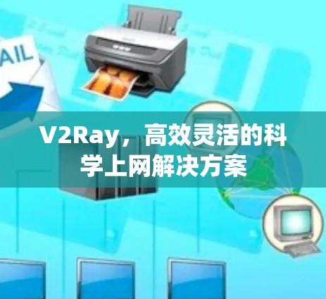 V2Ray,高效灵活的科学上网解决方案 V2Ray,高效灵活的科学上网解决方案
