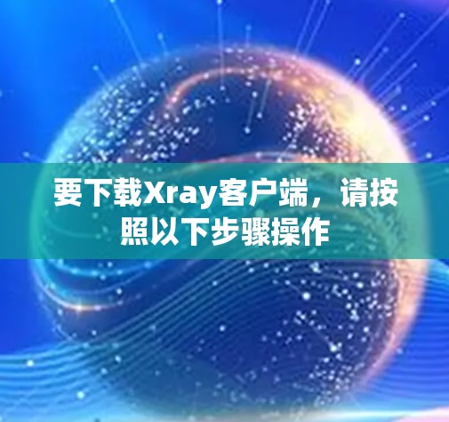 要下载Xray客户端，请按照以下步骤操作