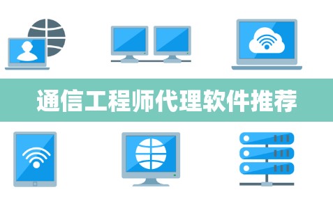 通信工程师代理软件推荐 通信工程师代理软件推荐