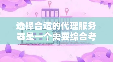 选择合适的代理服务器是一个需要综合考虑多个因素的决策过程。以下是根据您的需求和思考过程整理出的建议 选择合适的代理服务器是一个需要综合考虑多个因素的决策过程。以下是根据您的需求和思考过程整理出的建议