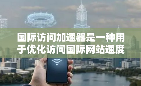 国际访问加速器是一种用于优化访问国际网站速度和安全的工具,通过多种技术手段提升用户体验。以下是对国际访问加速器的详细分析和总结 国际访问加速器是一种用于优化访问国际网站速度和安全的工具,通过多种技术手段提升用户体验。以下是对国际访问加速器的详细分析和总结