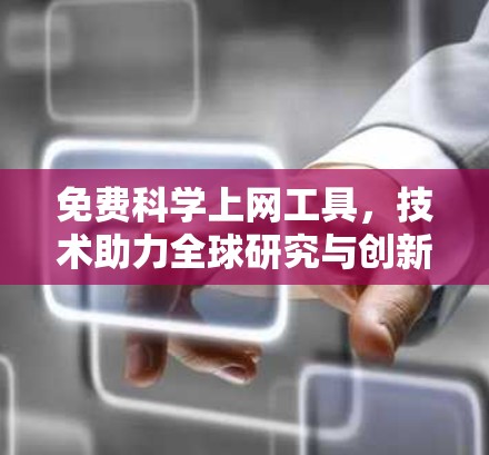 免费科学上网工具,技术助力全球研究与创新 免费科学上网工具,技术助力全球研究与创新