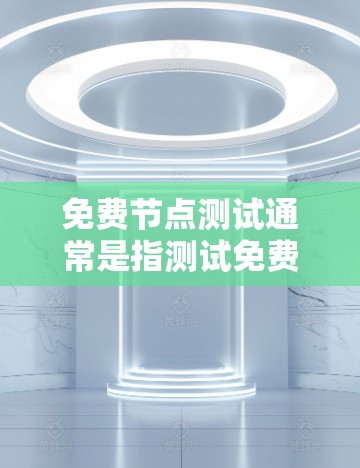 免费节点测试通常是指测试免费的网络服务节点(如云服务器、数据库、API等)以评估其性能、稳定性和可靠性。以下是一些常见的免费节点测试方法和工具 免费节点测试通常是指测试免费的网络服务节点(如云服务器、数据库、API等)以评估其性能、稳定性和可靠性。以下是一些常见的免费节点测试方法和工具