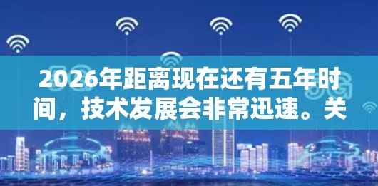 2026年距离现在还有五年时间,技术发展会非常迅速。关于2026节点工具排行,可能是指未来某些关键技术或工具的发展趋势。以下是一些可能在2026年后成为重要工具或技术的领域和工具的分析 2026年距离现在还有五年时间,技术发展会非常迅速。关于2026节点工具排行,可能是指未来某些关键技术或工具的发展趋势。以下是一些可能在2026年后成为重要工具或技术的领域和工具的分析