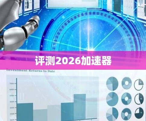 评测2026加速器 评测2026加速器