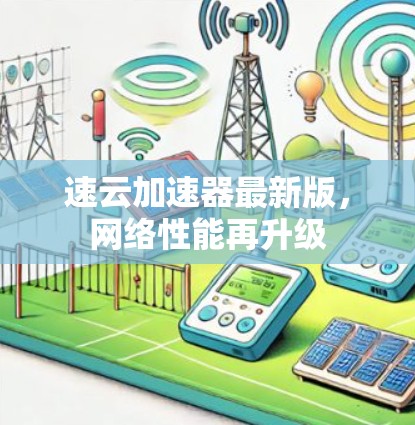 速云加速器最新版,网络性能再升级 速云加速器最新版,网络性能再升级