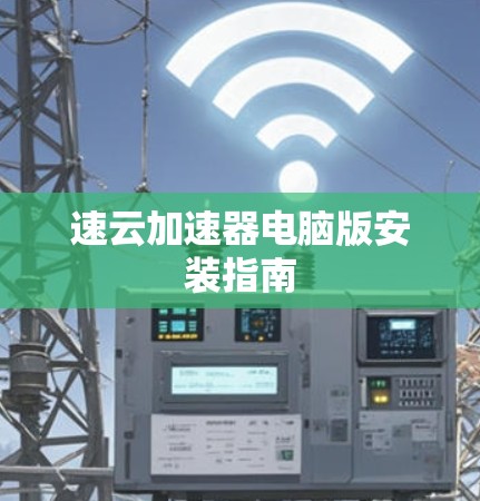 速云加速器电脑版安装指南 速云加速器电脑版安装指南