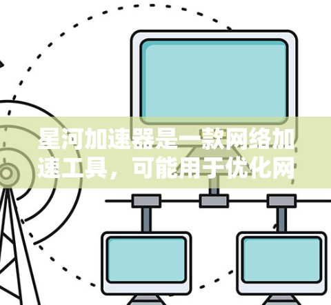 星河加速器是一款网络加速工具,可能用于优化网络流量、加速数据传输等。要找到其官网入口,你可以通过以下步骤 星河加速器是一款网络加速工具,可能用于优化网络流量、加速数据传输等。要找到其官网入口,你可以通过以下步骤