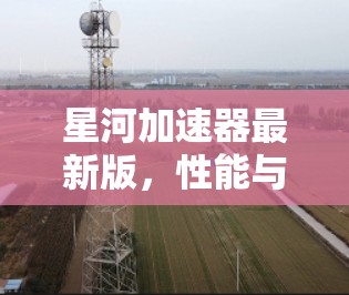 星河加速器最新版,性能与效率的双重提升 星河加速器最新版,性能与效率的双重提升