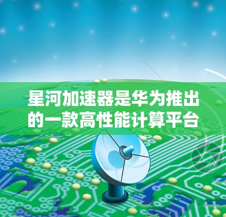 星河加速器是华为推出的一款高性能计算平台,旨在通过提供强大的计算能力来满足科研、开发和商业应用的需求。星河加速器支持多种加速算法,如深度学习、自然语言处理、图像处理等,能够显著提升计算效率和性能 星河加速器是华为推出的一款高性能计算平台,旨在通过提供强大的计算能力来满足科研、开发和商业应用的需求。星河加速器支持多种加速算法,如深度学习、自然语言处理、图像处理等,能够显著提升计算效率和性能