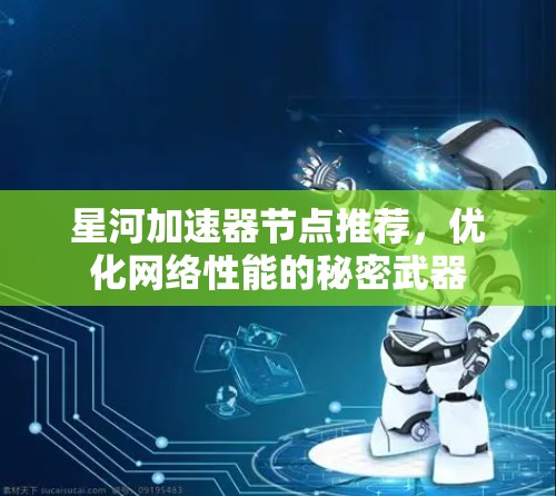 星河加速器节点推荐,优化网络性能的秘密武器 星河加速器节点推荐,优化网络性能的秘密武器