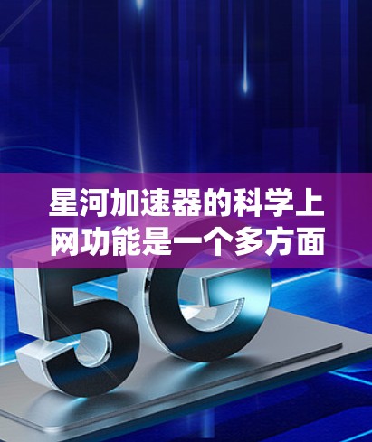 星河加速器的科学上网功能是一个多方面的系统,旨在支持粒子物理研究和国际合作。以下是对这一功能的详细分析 星河加速器的科学上网功能是一个多方面的系统,旨在支持粒子物理研究和国际合作。以下是对这一功能的详细分析