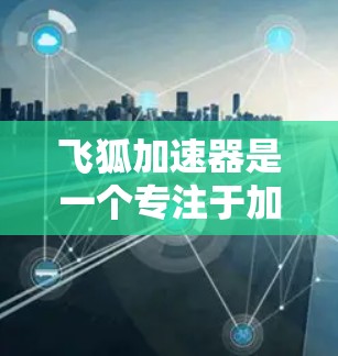 飞狐加速器是一个专注于加速和优化网络请求的工具,旨在帮助用户快速访问网站和服务。虽然飞狐加速器本身是一个服务器端工具,但如果你想在手机上使用类似的功能,可以考虑寻找相关的手机APP或工具 飞狐加速器是一个专注于加速和优化网络请求的工具,旨在帮助用户快速访问网站和服务。虽然飞狐加速器本身是一个服务器端工具,但如果你想在手机上使用类似的功能,可以考虑寻找相关的手机APP或工具