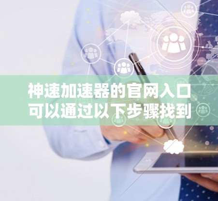 神速加速器的官网入口可以通过以下步骤找到 神速加速器的官网入口可以通过以下步骤找到