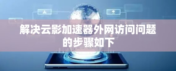 解决云影加速器外网访问问题的步骤如下 解决云影加速器外网访问问题的步骤如下