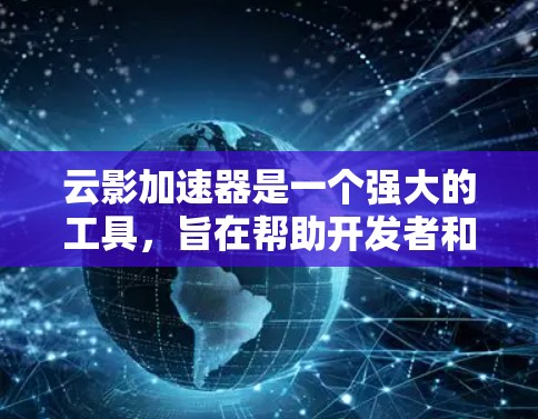 云影加速器是一个强大的工具,旨在帮助开发者和运维工程师优化云资源的性能。以下是对云影加速器的详细分析和总结 云影加速器是一个强大的工具,旨在帮助开发者和运维工程师优化云资源的性能。以下是对云影加速器的详细分析和总结