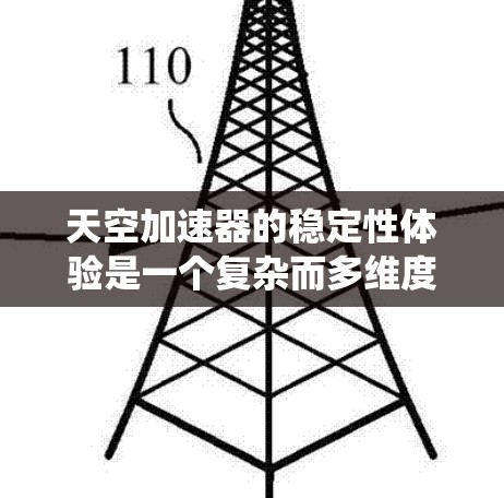 天空加速器的稳定性体验是一个复杂而多维度的课题,涉及机械、电力、控制系统、环境因素、操作人员和维护等多个方面。以下是对天空加速器稳定性体验的详细分析 天空加速器的稳定性体验是一个复杂而多维度的课题,涉及机械、电力、控制系统、环境因素、操作人员和维护等多个方面。以下是对天空加速器稳定性体验的详细分析