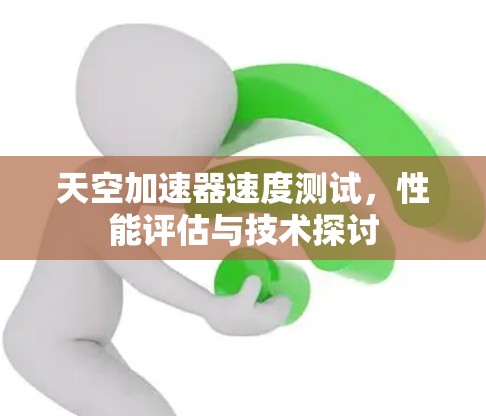 天空加速器速度测试,性能评估与技术探讨 天空加速器速度测试,性能评估与技术探讨