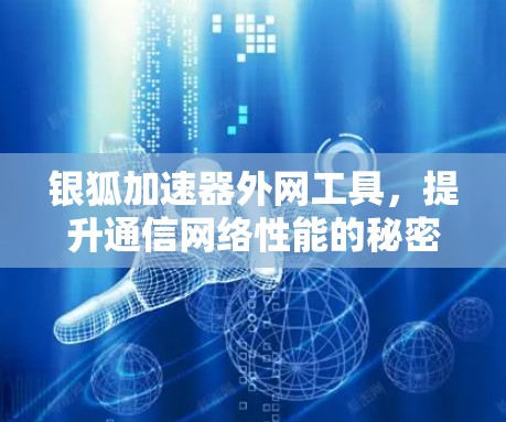 银狐加速器外网工具,提升通信网络性能的秘密武器 银狐加速器外网工具,提升通信网络性能的秘密武器