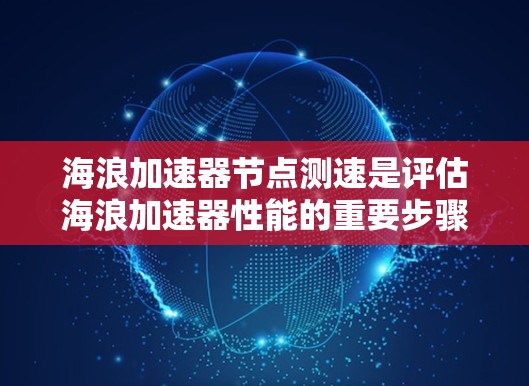 海浪加速器节点测速是评估海浪加速器性能的重要步骤,主要用于衡量节点之间的数据传输速度和带宽。以下是进行海浪加速器节点测速的基本步骤和注意事项 海浪加速器节点测速是评估海浪加速器性能的重要步骤,主要用于衡量节点之间的数据传输速度和带宽。以下是进行海浪加速器节点测速的基本步骤和注意事项