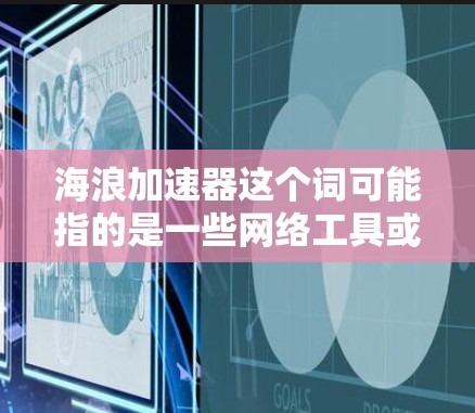 海浪加速器这个词可能指的是一些网络工具或软件,可能与加速网络连接、隐私保护或数据安全有关。由于海浪加速器并不是一个广为人知的常用术语,以下是一些可能的解释和评测思路 海浪加速器这个词可能指的是一些网络工具或软件,可能与加速网络连接、隐私保护或数据安全有关。由于海浪加速器并不是一个广为人知的常用术语,以下是一些可能的解释和评测思路