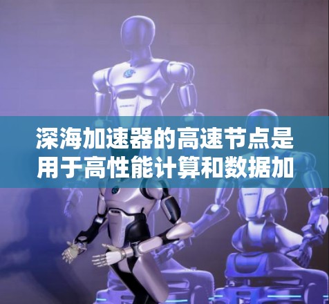 深海加速器的高速节点是用于高性能计算和数据加速的关键组件,主要用于处理数据密集型任务,如AI训练、科学计算和大数据分析。以下是对深海加速器高速节点的详细分析 深海加速器的高速节点是用于高性能计算和数据加速的关键组件,主要用于处理数据密集型任务,如AI训练、科学计算和大数据分析。以下是对深海加速器高速节点的详细分析