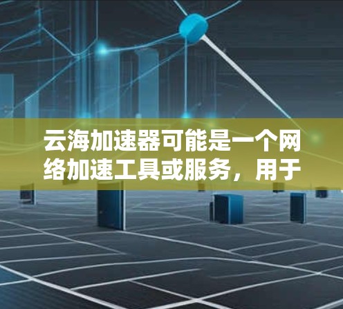 云海加速器可能是一个网络加速工具或服务,用于优化网络访问速度或解决跨国访问问题。如果你需要了解如何通过云海加速器进行海外访问,以下是一些可能的方法和步骤 云海加速器可能是一个网络加速工具或服务,用于优化网络访问速度或解决跨国访问问题。如果你需要了解如何通过云海加速器进行海外访问,以下是一些可能的方法和步骤