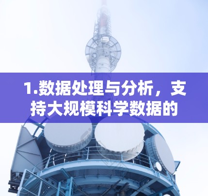 1.数据处理与分析,支持大规模科学数据的处理和分析,适用于基因组学、天文学、气候模型等领域 1.数据处理与分析,支持大规模科学数据的处理和分析,适用于基因组学、天文学、气候模型等领域