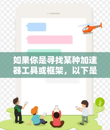 如果你是寻找某种加速器工具或框架,以下是一些常见的开源加速器工具 如果你是寻找某种加速器工具或框架,以下是一些常见的开源加速器工具