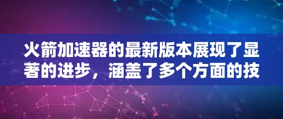 火箭加速器的最新版本展现了显著的进步,涵盖了多个方面的技术提升,包括 火箭加速器的最新版本展现了显著的进步,涵盖了多个方面的技术提升,包括