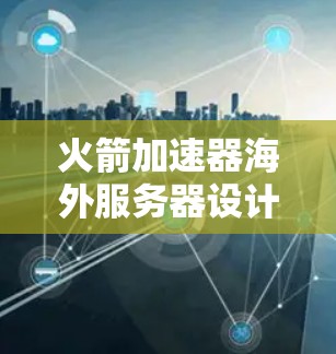火箭加速器海外服务器设计与部署探讨 火箭加速器海外服务器设计与部署探讨