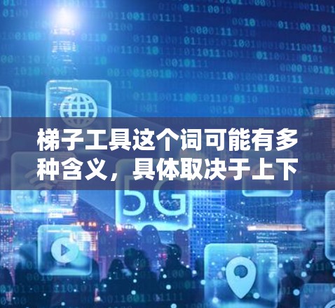 梯子工具这个词可能有多种含义,具体取决于上下文。以下是一些可能的解释和相关工具 梯子工具这个词可能有多种含义,具体取决于上下文。以下是一些可能的解释和相关工具