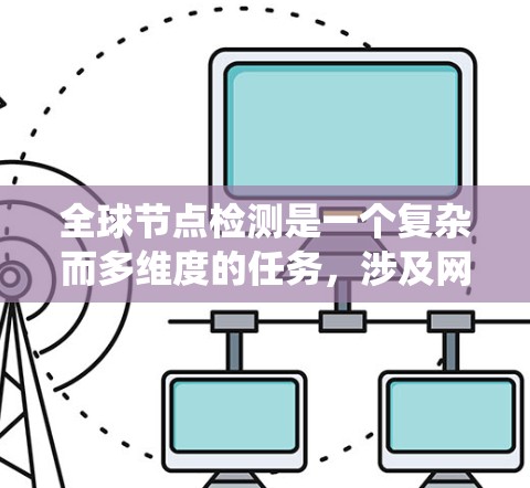 全球节点检测是一个复杂而多维度的任务,涉及网络监控、数据分析和安全防御等多个方面。以下是对该任务的系统性分析和总结 全球节点检测是一个复杂而多维度的任务,涉及网络监控、数据分析和安全防御等多个方面。以下是对该任务的系统性分析和总结