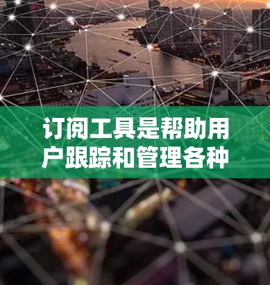 订阅工具是帮助用户跟踪和管理各种服务和内容的有效工具。以下是订阅工具的使用方法,分为几个常见类型 订阅工具是帮助用户跟踪和管理各种服务和内容的有效工具。以下是订阅工具的使用方法,分为几个常见类型