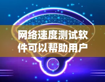 网络速度测试软件可以帮助用户评估互联网连接的性能,包括 download 和 upload 速度、延迟、丢包率等。以下是一些常用的网络速度测试工具,根据不同的需求进行分类 网络速度测试软件可以帮助用户评估互联网连接的性能,包括 download 和 upload 速度、延迟、丢包率等。以下是一些常用的网络速度测试工具,根据不同的需求进行分类