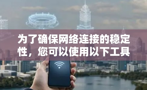 为了确保网络连接的稳定性,您可以使用以下工具和方法来测试和优化网络性能 为了确保网络连接的稳定性,您可以使用以下工具和方法来测试和优化网络性能