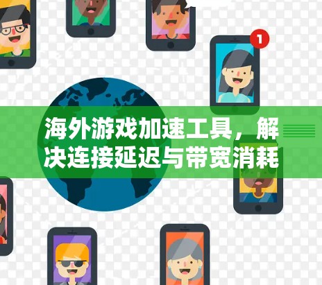 海外游戏加速工具,解决连接延迟与带宽消耗问题 海外游戏加速工具,解决连接延迟与带宽消耗问题
