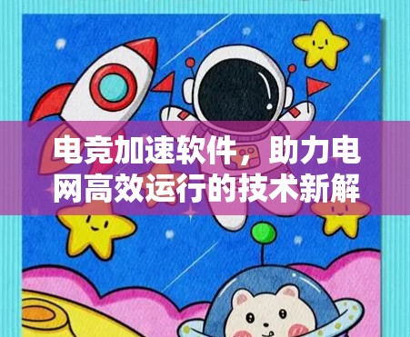 电竞加速软件,助力电网高效运行的技术新解决方案 电竞加速软件,助力电网高效运行的技术新解决方案