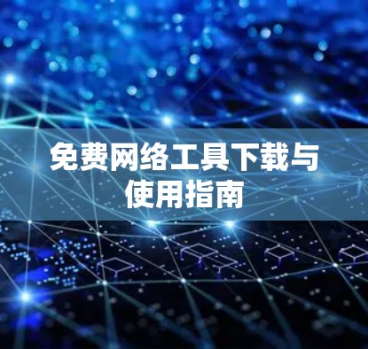 免费网络工具下载与使用指南 免费网络工具下载与使用指南