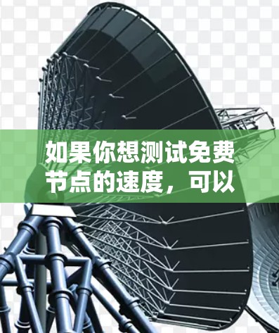 如果你想测试免费节点的速度,可以按照以下步骤操作 如果你想测试免费节点的速度,可以按照以下步骤操作