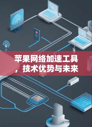 苹果网络加速工具,技术优势与未来展望 苹果网络加速工具,技术优势与未来展望