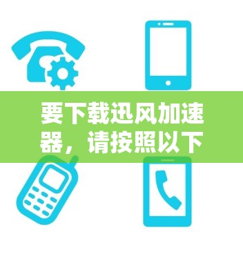 要下载迅风加速器,请按照以下步骤操作 要下载迅风加速器,请按照以下步骤操作