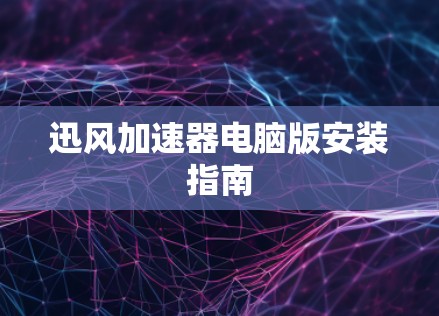 迅风加速器电脑版安装指南 迅风加速器电脑版安装指南