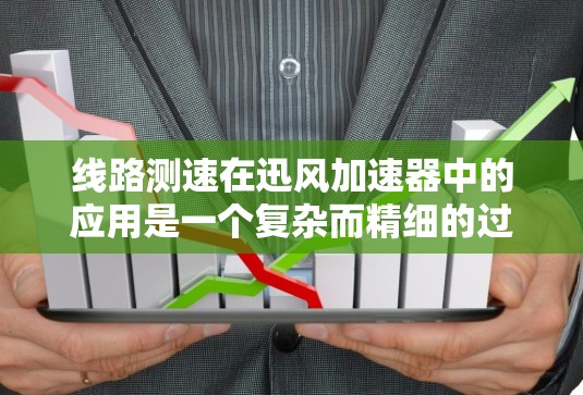 线路测速在迅风加速器中的应用是一个复杂而精细的过程,涉及多个步骤和考虑因素。以下是对线路测速方法的详细总结 线路测速在迅风加速器中的应用是一个复杂而精细的过程,涉及多个步骤和考虑因素。以下是对线路测速方法的详细总结
