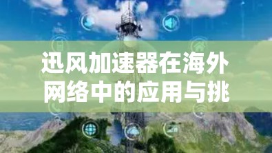 迅风加速器在海外网络中的应用与挑战 迅风加速器在海外网络中的应用与挑战