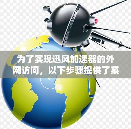 为了实现迅风加速器的外网访问,以下步骤提供了系统化的解决方案 为了实现迅风加速器的外网访问,以下步骤提供了系统化的解决方案