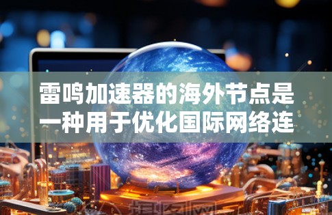雷鸣加速器的海外节点是一种用于优化国际网络连接的解决方案,旨在提高数据传输效率和用户体验。以下是对雷鸣加速器海外节点的详细分析 雷鸣加速器的海外节点是一种用于优化国际网络连接的解决方案,旨在提高数据传输效率和用户体验。以下是对雷鸣加速器海外节点的详细分析