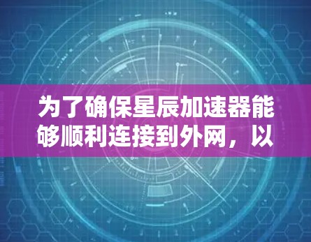 为了确保星辰加速器能够顺利连接到外网,以下是一步步的解决方案 为了确保星辰加速器能够顺利连接到外网,以下是一步步的解决方案